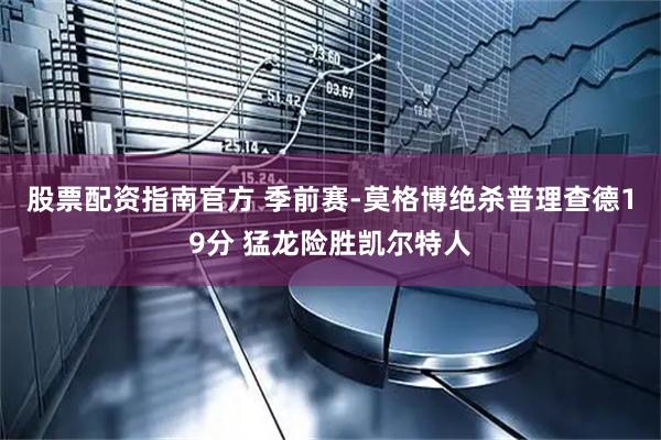 股票配资指南官方 季前赛-莫格博绝杀普理查德19分 猛龙险胜凯尔特人