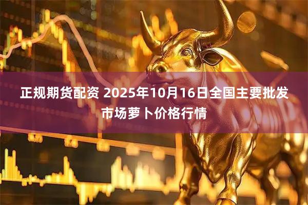 正规期货配资 2025年10月16日全国主要批发市场萝卜价格行情