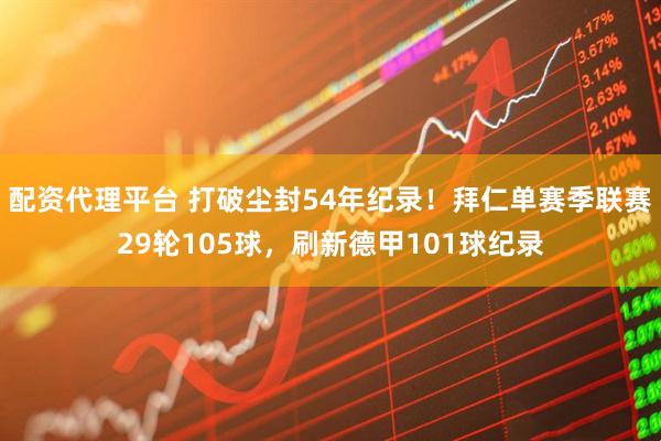 配资代理平台 打破尘封54年纪录！拜仁单赛季联赛29轮105球，刷新德甲101球纪录