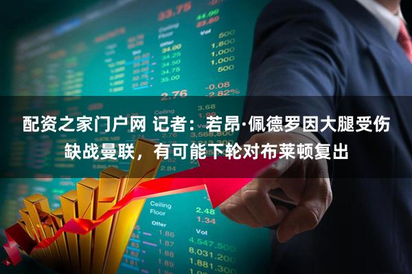 配资之家门户网 记者：若昂·佩德罗因大腿受伤缺战曼联，有可能下轮对布莱顿复出