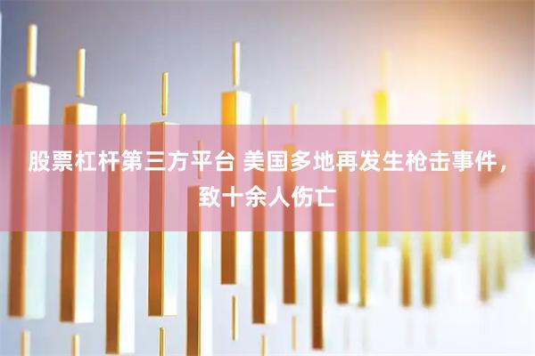 股票杠杆第三方平台 美国多地再发生枪击事件，致十余人伤亡
