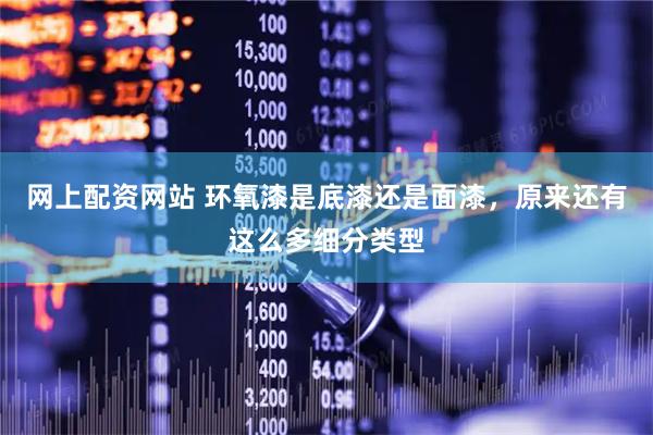 网上配资网站 环氧漆是底漆还是面漆，原来还有这么多细分类型