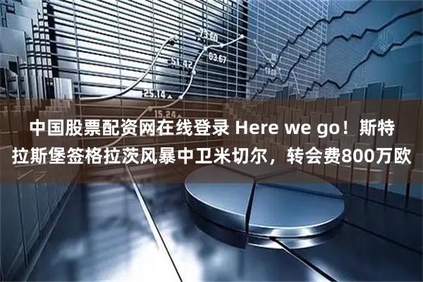 中国股票配资网在线登录 Here we go！斯特拉斯堡签格拉茨风暴中卫米切尔，转会费800万欧