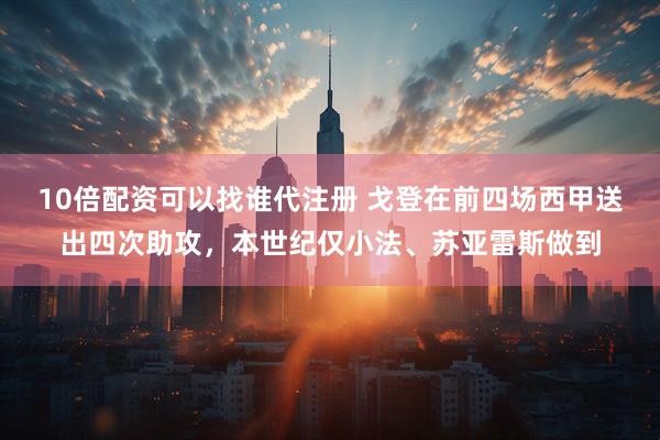 10倍配资可以找谁代注册 戈登在前四场西甲送出四次助攻，本世纪仅小法、苏亚雷斯做到